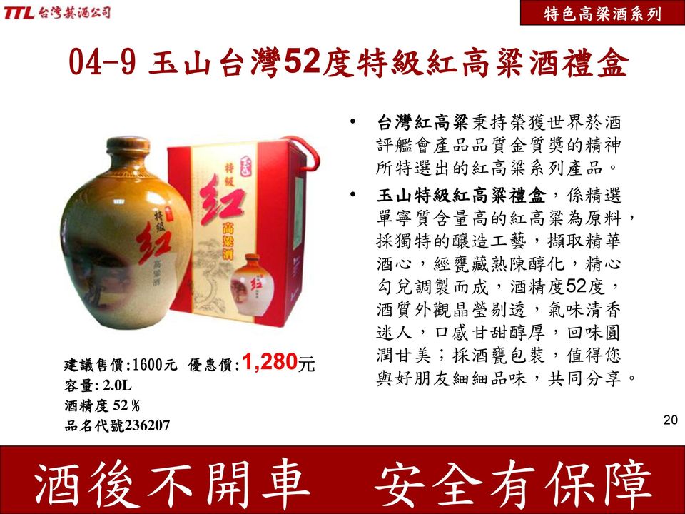 0L 酒 精 度 52 % 品 名 代 號 236207 優 惠 價 :1,280 元 玉 山 特 級 紅 高 粱 禮 盒, 係 精 選 單 寧 質 含 量 高 的 紅 高 粱 為 原 料, 採 獨 特 的