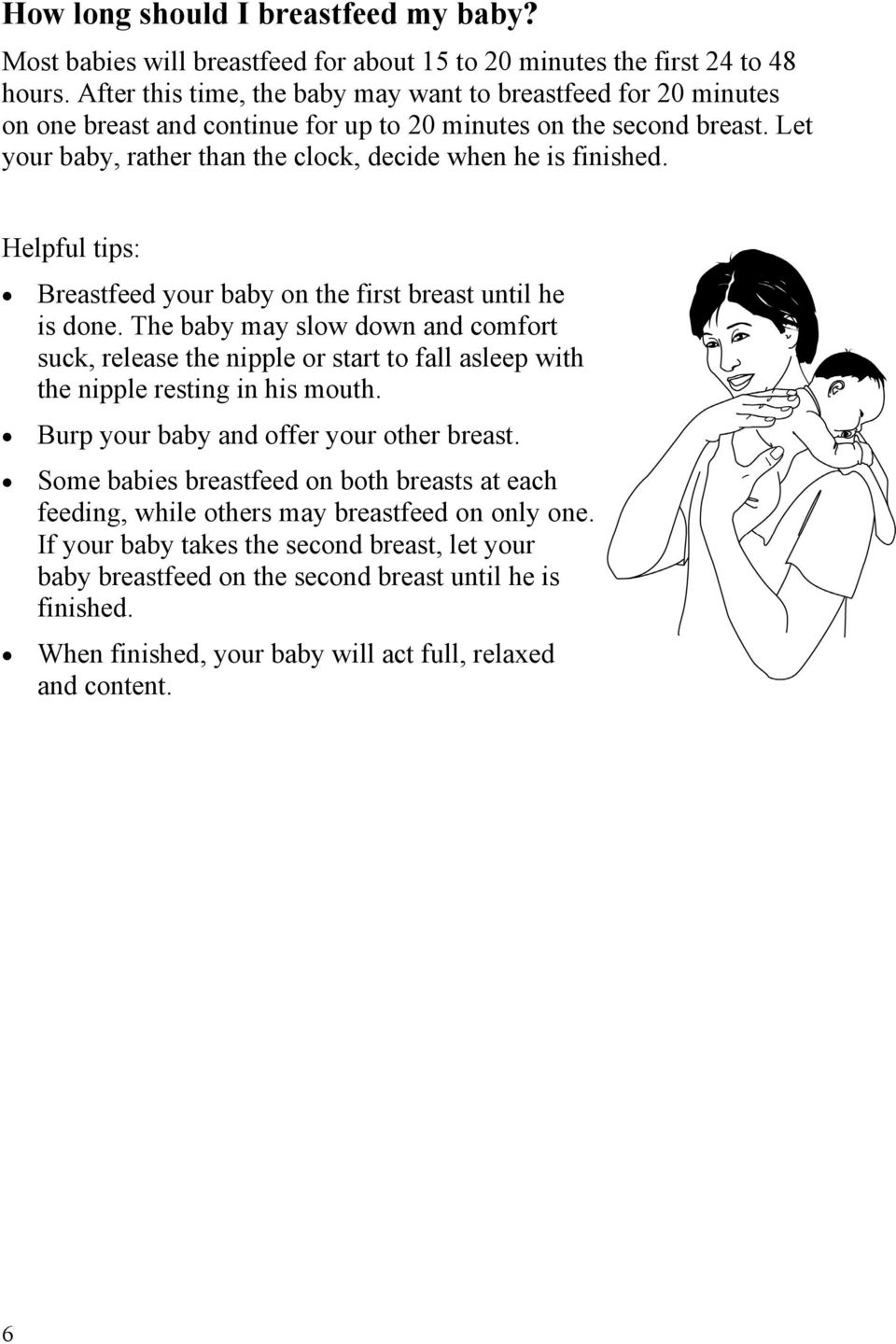 Helpful tips: Breastfeed your baby on the first breast until he is done. The baby may slow down and comfort suck, release the nipple or start to fall asleep with the nipple resting in his mouth.
