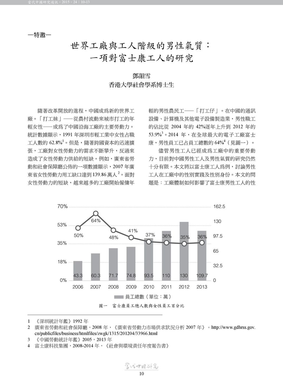 8%1 但是 隨著跨國資本的迅速擴 康 男性員工已占員工總數的 64%4 見圖一 張 工廠對女性勞動力的需求不斷攀升 反過來 儘管男性工人已經成為工廠中的重要勞動 造成了女性勞動力供給的短缺 例如 廣東省勞 力 目前對中國男性工人及男性氣質的研究仍然 動和社會保障廳公佈的一項數據顯示 2007 年廣 十分有限 本文將以富士康工人為例 討論男性 2