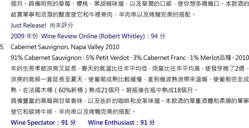 Cabernet Sauvignon, Napa Valley 2010 91% Cabernet Sauvignon 5% Petit Verdot 3% Cabernet Franc 1% Merlot 品 種 2010 年 的 季 節 涼 爽 延, 春 天 的 氣 溫 比 往 年 平 均 低, 雨 量 比 往 年 平 均 高,