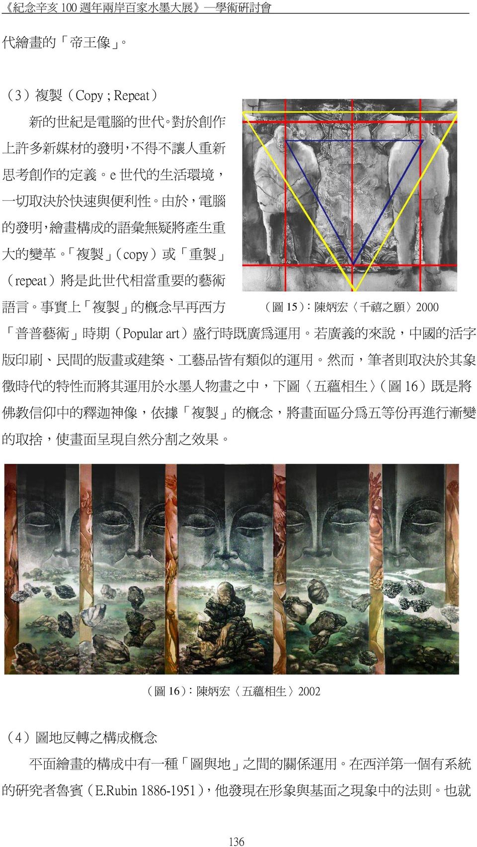 的 來 說, 中 國 的 活 字 版 印 刷 民 間 的 版 畫 或 建 築 工 藝 品 皆 有 類 似 的 運 用 然 而, 筆 者 則 取 決 於 其 象 徵 時 代 的 特 性 而 將 其 運 用 於 水 墨 人 物 畫 之 中, 下 圖 五 蘊 相 生 ( 圖 16) 既 是 將 佛 教 信 仰 中 的 釋 迦 神 像, 依 據 複 製 的 概 念, 將 畫 面 區 分 為 五 等 份