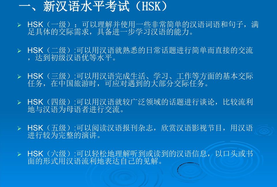 可 应 对 遇 到 的 大 部 分 交 际 任 务 HSK( 四 级 ): 可 以 用 汉 语 就 较 广 泛 领 域 的 话 题 进 行 谈 论, 比 较 流 利 地 与 汉 语 为 母 语 者 进 行 交 流 HSK( 五 级 ): 可 以 阅 读 汉 语 报 刊