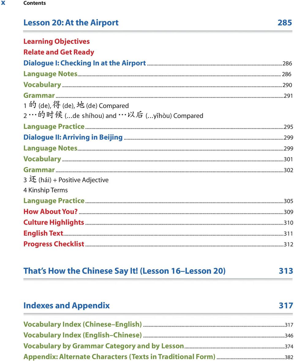 ..302 3 还 (hái) + Positive Adjective 4 Kinship Terms Language Practice...305 How About You?...309 Culture Highlights...310 English Text...311 Progress Checklist...312 That s How the Chinese Say It!