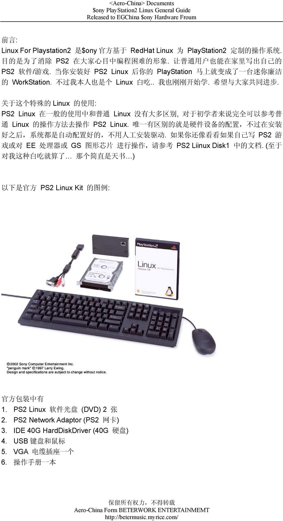 关 于 这 个 特 殊 的 Linux 的 使 用 : PS2 Linux 在 一 般 的 使 用 中 和 普 通 Linux 没 有 大 多 区 别, 对 于 初 学 者 来 说 完 全 可 以 参 考 普 通 Linux 的 操 作 方 法 去 操 作 PS2 Linux.
