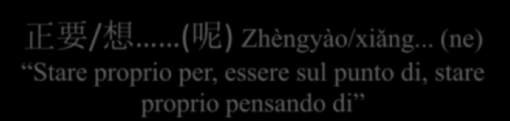 正要 / 想 ( 呢 ) Zhèngyào/xiǎng.