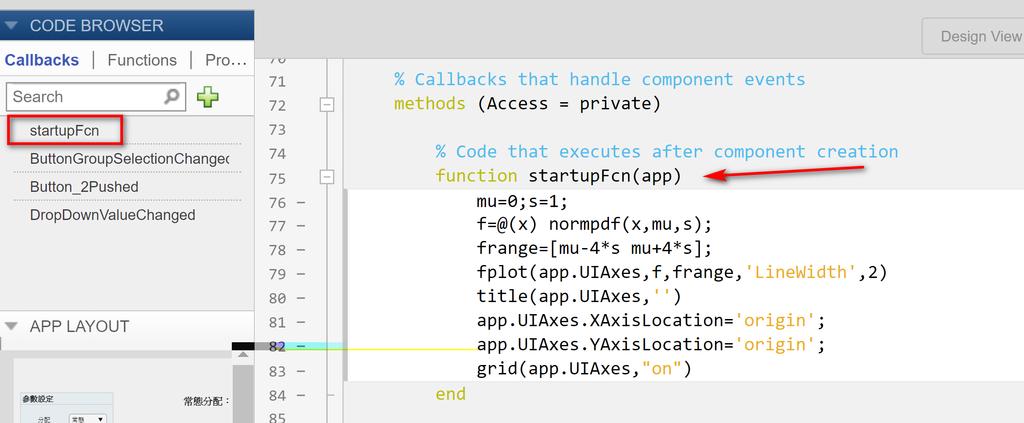 1.2.1 StartupFcn 函數我們希望使用者在開啟 App 後, 立刻看到一張標準常態的 PDF 圖 因為這個動作不與任何元件的互動相關, 必須在 App 啟動的過程中, 讓系統自動執行 AppDesigner 建議使用內建的函數 startupfcn 使用步驟, 第一先轉換到 Code View, 第二, 在左上角的 Code Browser 下的 callbacks 按 + 圖示後,