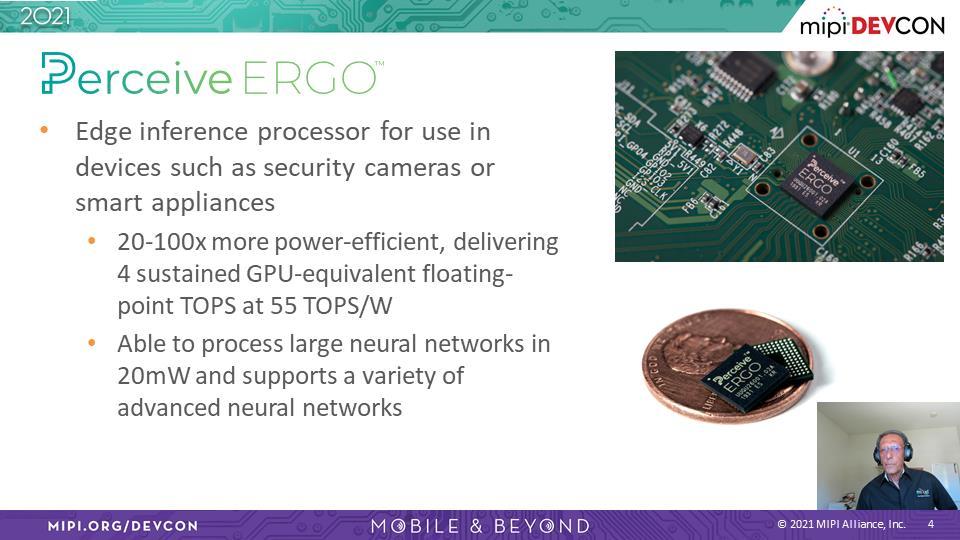 Ashraf Takla: 现在, 我们来看一下 Perceive Ergo 芯片 边缘装置要能支持 AI, 需要具有机器学习能力的处理器, 例如 Perceive 的 Ergo 推论处理器 这款处理器专门为物联网与边缘装置设计, 能源效率是市面上同类组件的 20 到