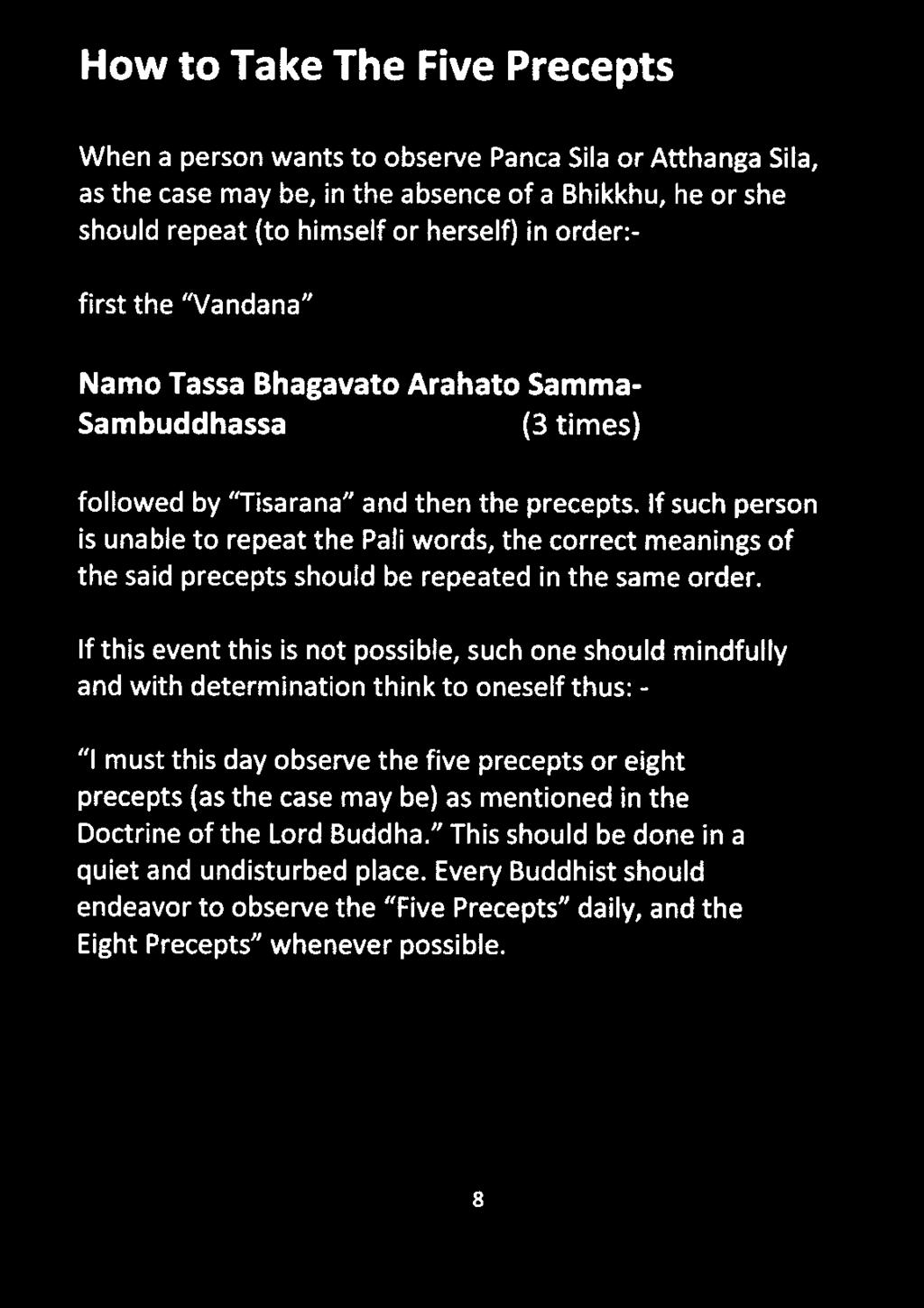 How to Take The Five Precepts When a person wants to observe Panca Sila or Atthanga Sila,, as the case may be, in the absence of a Bhikkhu, he or she should repeat (to himself or herself) in order:-