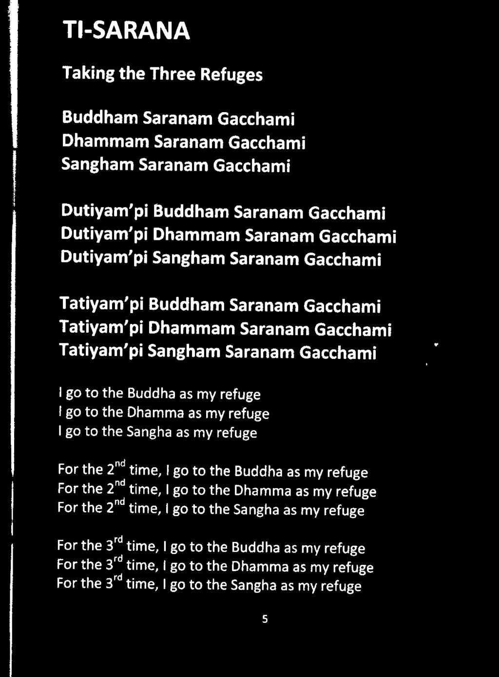 TI-SARANA Taking the Three Refuges Buddham Saranam Gacchami Dhammam Saranam Gacchami Sangham Saranam Gacchami Dutiyam'pi Buddham Saranam Gacchami Dutiyam'pi Dhammam Saranam Gacchami Dutiyam'pi