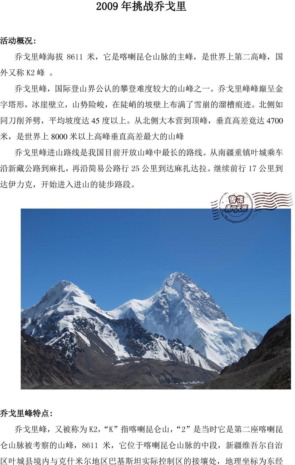 线 是 我 国 目 前 开 放 山 峰 中 最 长 的 路 线 从 南 疆 重 镇 叶 城 乘 车 沿 新 藏 公 路 到 麻 扎, 再 沿 简 易 公 路 行 25 公 里 到 达 麻 扎 达 拉 继 续 前 行 17 公 里 到 达 伊 力 克, 开 始 进 入 进 山 的 徒 步 路 段 乔 戈 里 峰 特 点 : 乔 戈 里 峰, 又 被 称