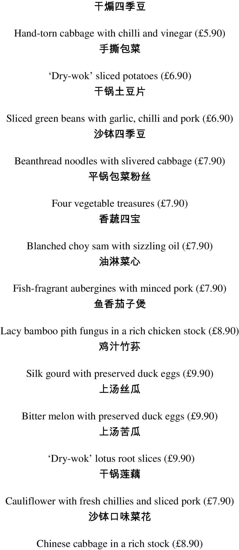 90) Blanched choy sam with sizzling oil ( 7.90) Fish-fragrant aubergines with minced pork ( 7.90) Lacy bamboo pith fungus in a rich chicken stock ( 8.