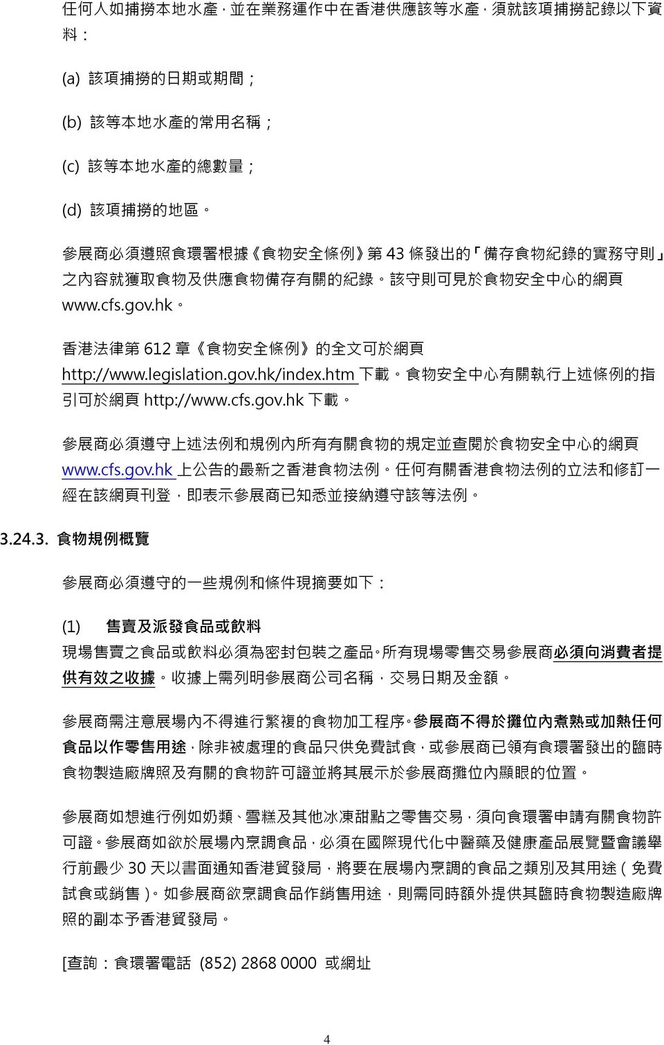 gov.hk/index.htm 下 載 食 物 安 全 中 心 有 關 執 行 上 述 條 例 的 指 引 可 於 網 頁 http://www.cfs.gov.hk 下 載 參 展 商 必 須 遵 守 上 述 法 例 和 規 例 內 所 有 有 關 食 物 的 規 定 並 查 閱 於 食 物 安 全 中 心 的 網 頁 www.cfs.gov.hk 上 公 告 的 最 新 之 香 港 食 物 法 例 任 何 有 關 香 港 食 物 法 例 的 立 法 和 修 訂 一 經 在 該 網 頁 刊 登, 即 表 示 參 展 商 已 知 悉 並 接 納 遵 守 該 等 法 例 3.