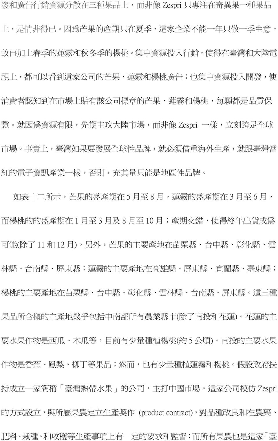 事 實 上, 臺 灣 如 果 要 發 展 全 球 性 品 牌, 就 必 須 借 重 海 外 生 產, 就 跟 臺 灣 當 紅 的 電 子 資 訊 產 業 一 樣, 否 則, 充 其 量 只 能 是 地 區 性 品 牌 如 表 十 二 所 示, 芒 果 的 盛 產 期 在 5 月 至 8 月, 蓮 霧 的 盛 產 期 在 3 月 至 6 月, 而 楊 桃 的 的 盛 產 期 在 1 月 至 3 月