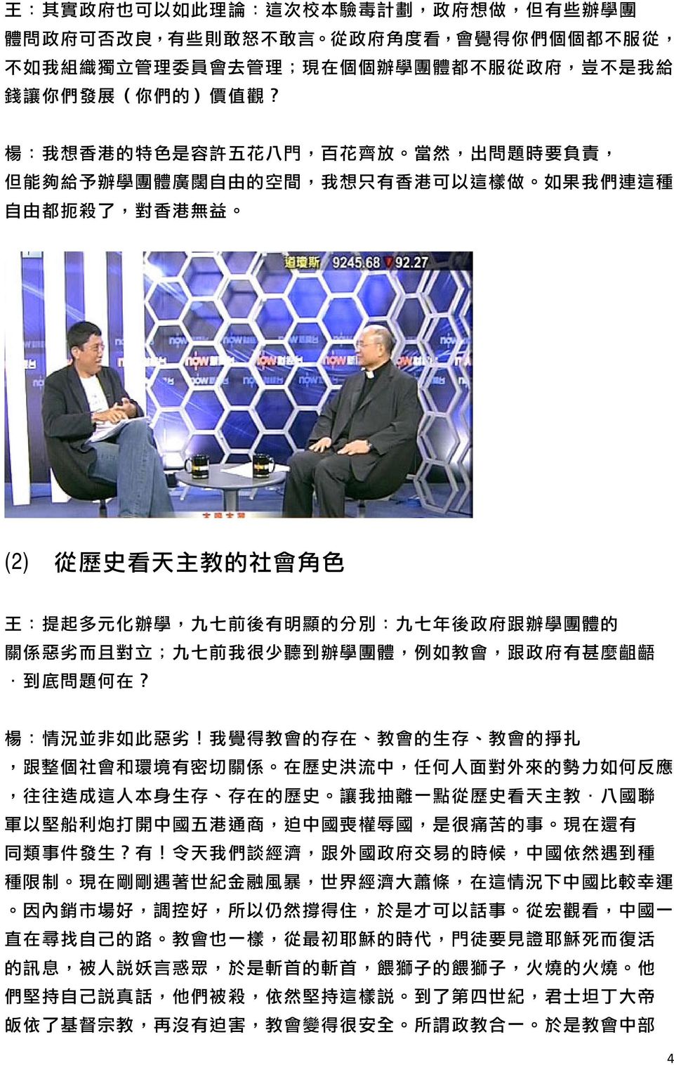 楊 : 我 想 香 港 的 特 色 是 容 許 五 花 八 門, 百 花 齊 放 當 然, 出 問 題 時 要 負 責, 但 能 夠 給 予 辦 學 團 體 廣 闊 自 由 的 空 間, 我 想 只 有 香 港 可 以 這 樣 做 如 果 我 們 連 這 種 自 由 都 扼 殺 了, 對 香 港 無 益 (2) 從 歷 史 看 天 主 教 的 社 會 角 色 王 : 提 起 多 元 化 辦 學,