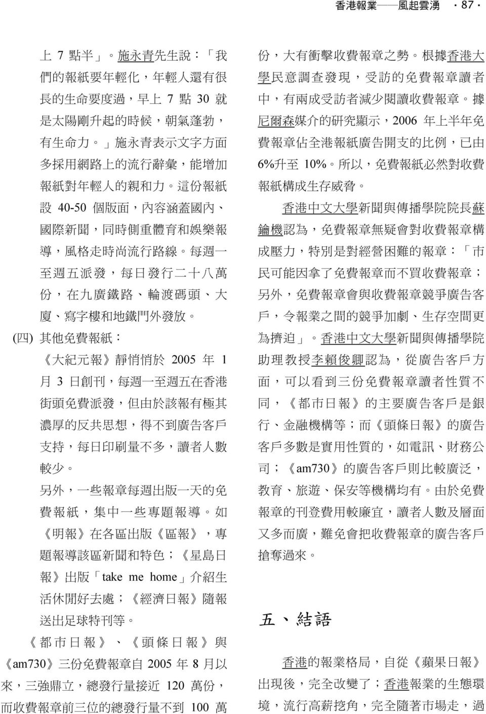 悄 於 2005 年 1 月 3 日 創 刊, 每 週 一 至 週 五 在 香 港 街 頭 免 費 派 發, 但 由 於 該 報 有 極 其 濃 厚 的 反 共 思 想, 得 不 到 廣 告 客 戶 支 持, 每 日 印 刷 量 不 多, 讀 者 人 數 較 少 另 外, 一 些 報 章 每 週 出 版 一 天 的 免 費 報 紙, 集 中 一 些 專 題 報 導 如 明 報 在 各 區 出 版