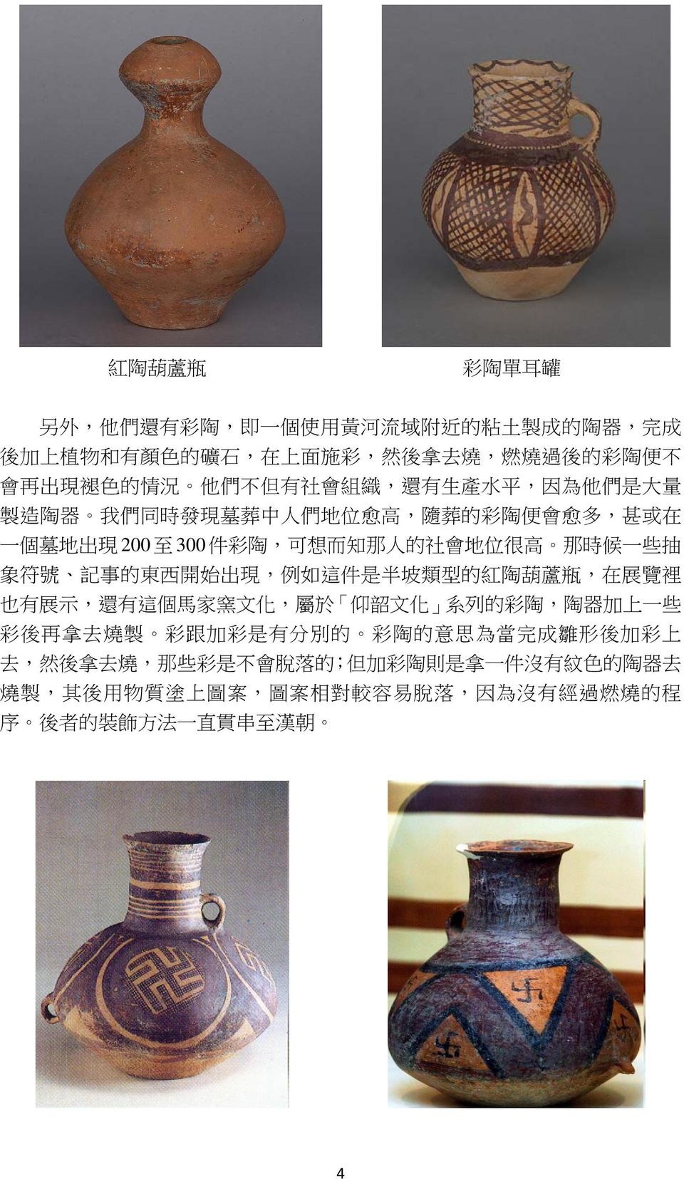號 記 事 的 東 西 開 始 出 現, 例 如 這 件 是 半 坡 類 型 的 紅 陶 葫 蘆 瓶, 在 展 覽 裡 也 有 展 示, 還 有 這 個 馬 家 窯 文 化, 屬 於 仰 韶 文 化 系 列 的 彩 陶, 陶 器 加 上 一 些 彩 後 再 拿 去 燒 製 彩 跟 加 彩 是 有 分 別 的 彩 陶 的 意 思 為 當 完 成
