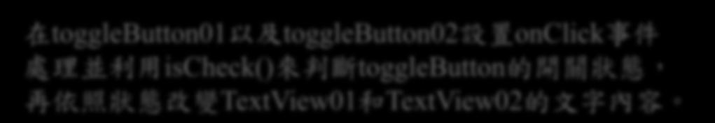 ToggleButton 範例 程式碼 -2(ToggleButtonExample.java): final TextView textview02 = (TextView)findViewById(R.id.TextView02); final ToggleButton togglebutton02 = (ToggleButton) findviewbyid(r.id.togglebutton02); togglebutton02.